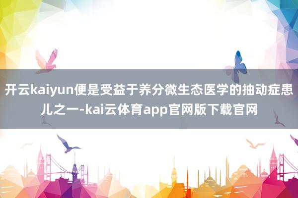 开云kaiyun便是受益于养分微生态医学的抽动症患儿之一-kai云体育app官网版下载官网