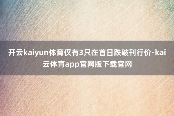 开云kaiyun体育仅有3只在首日跌破刊行价-kai云体育app官网版下载官网