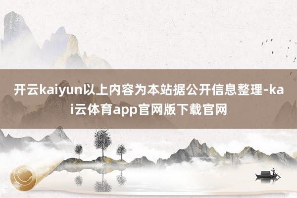 开云kaiyun以上内容为本站据公开信息整理-kai云体育app官网版下载官网