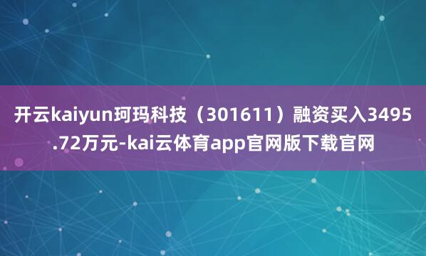 开云kaiyun珂玛科技(301611)融资买入3495.72万元-kai云体育app官网版下载官网
