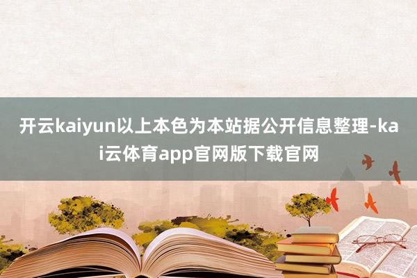 开云kaiyun以上本色为本站据公开信息整理-kai云体育app官网版下载官网