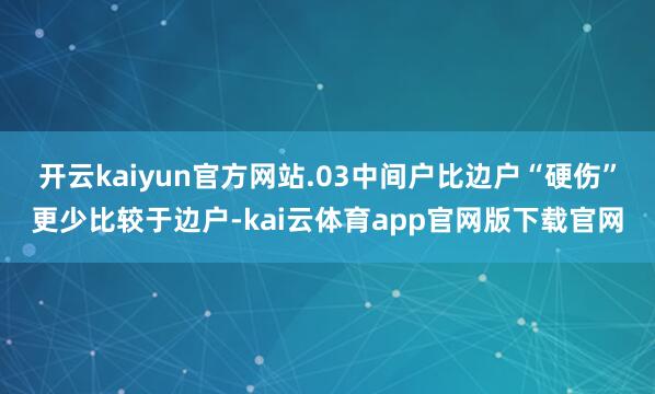 开云kaiyun官方网站.03中间户比边户“硬伤”更少比较于边户-kai云体育app官网版下载官网