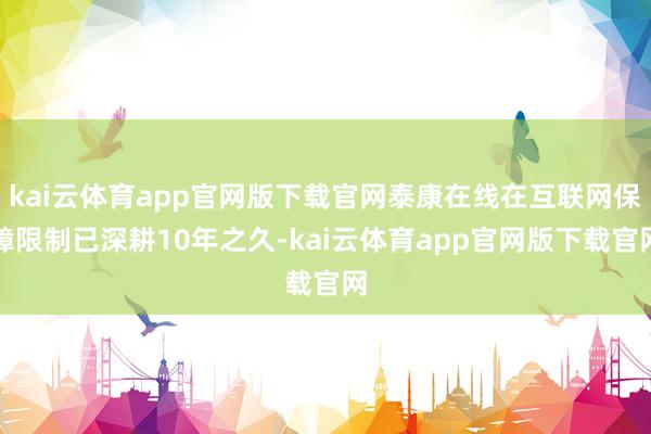 kai云体育app官网版下载官网泰康在线在互联网保障限制已深耕10年之久-kai云体育app官网版下载官网