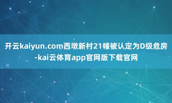 开云kaiyun.com西墩新村21幢被认定为D级危房-kai云体育app官网版下载官网
