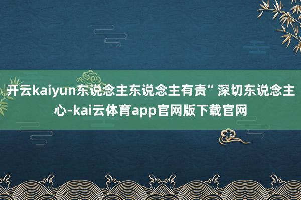 开云kaiyun东说念主东说念主有责”深切东说念主心-kai云体育app官网版下载官网