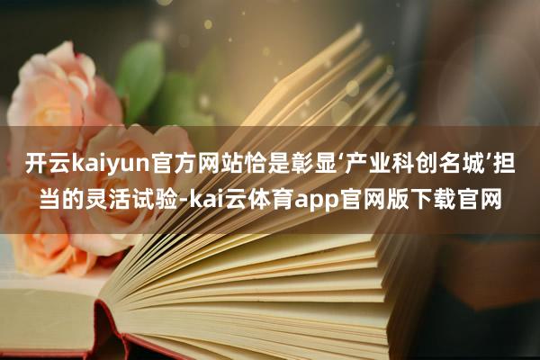 开云kaiyun官方网站恰是彰显‘产业科创名城’担当的灵活试验-kai云体育app官网版下载官网