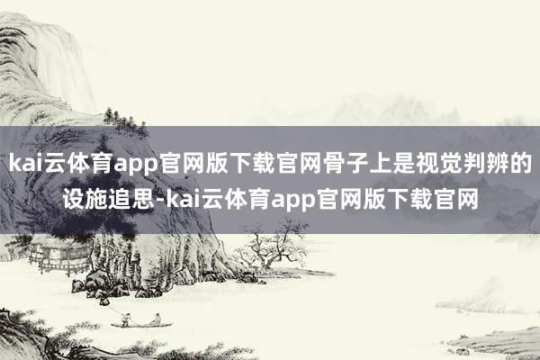 kai云体育app官网版下载官网骨子上是视觉判辨的设施追思-kai云体育app官网版下载官网