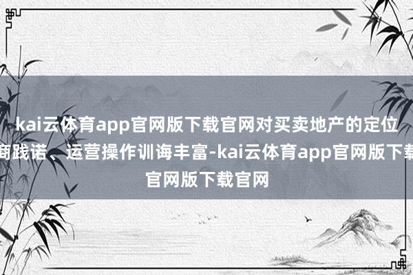 kai云体育app官网版下载官网对买卖地产的定位、招商践诺、运营操作训诲丰富-kai云体育app官网版下载官网