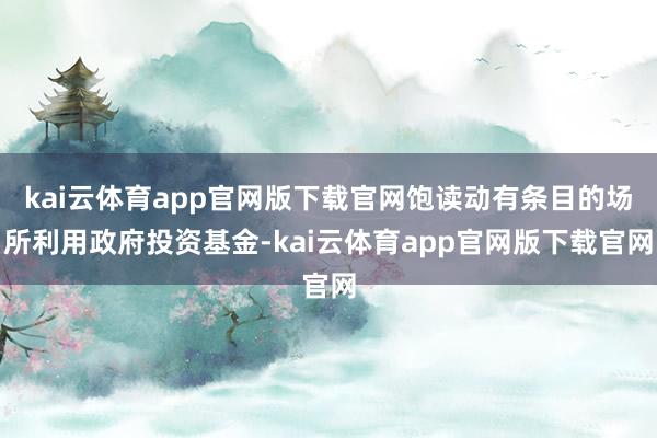 kai云体育app官网版下载官网饱读动有条目的场所利用政府投资基金-kai云体育app官网版下载官网