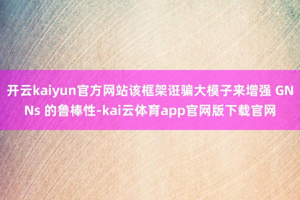 开云kaiyun官方网站该框架诳骗大模子来增强 GNNs 的鲁棒性-kai云体育app官网版下载官网