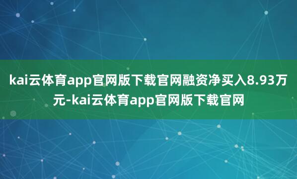 kai云体育app官网版下载官网融资净买入8.93万元-kai云体育app官网版下载官网