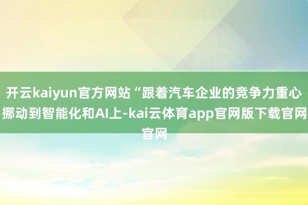 开云kaiyun官方网站“跟着汽车企业的竞争力重心挪动到智能化和AI上-kai云体育app官网版下载官网
