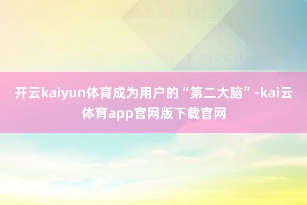 开云kaiyun体育成为用户的“第二大脑”-kai云体育app官网版下载官网