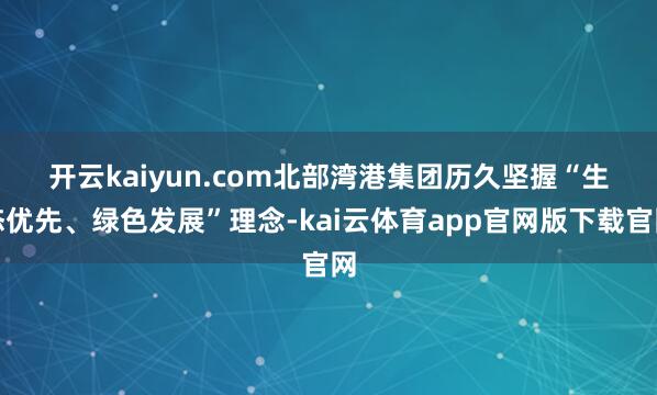 开云kaiyun.com　　北部湾港集团历久坚握“生态优先、绿色发展”理念-kai云体育app官网版下载官网