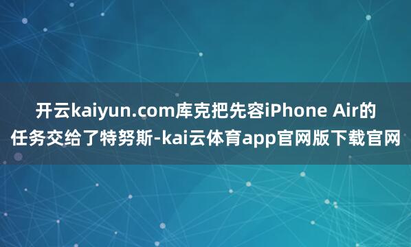 开云kaiyun.com库克把先容iPhone Air的任务交给了特努斯-kai云体育app官网版下载官网