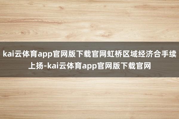 kai云体育app官网版下载官网虹桥区域经济合手续上扬-kai云体育app官网版下载官网