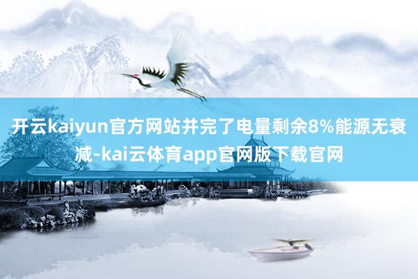 开云kaiyun官方网站并完了电量剩余8%能源无衰减-kai云体育app官网版下载官网
