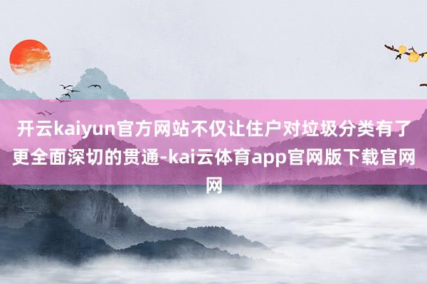 开云kaiyun官方网站不仅让住户对垃圾分类有了更全面深切的贯通-kai云体育app官网版下载官网