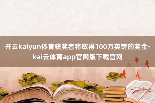 开云kaiyun体育获奖者将取得100万英镑的奖金-kai云体育app官网版下载官网