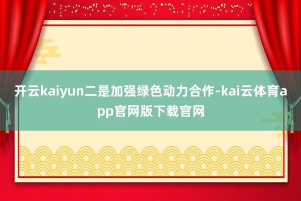 开云kaiyun二是加强绿色动力合作-kai云体育app官网版下载官网