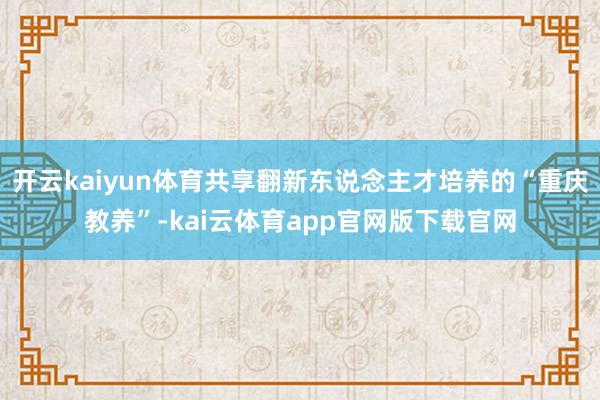 开云kaiyun体育共享翻新东说念主才培养的“重庆教养”-kai云体育app官网版下载官网