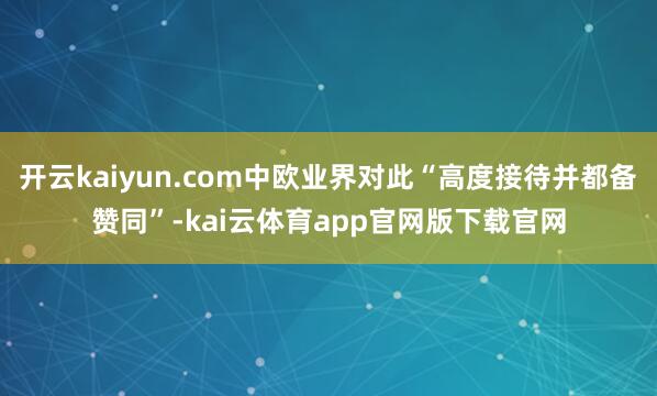 开云kaiyun.com中欧业界对此“高度接待并都备赞同”-kai云体育app官网版下载官网