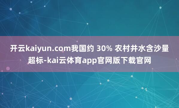 开云kaiyun.com我国约 30% 农村井水含沙量超标-kai云体育app官网版下载官网